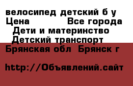 велосипед детский б/у › Цена ­ 3 000 - Все города Дети и материнство » Детский транспорт   . Брянская обл.,Брянск г.